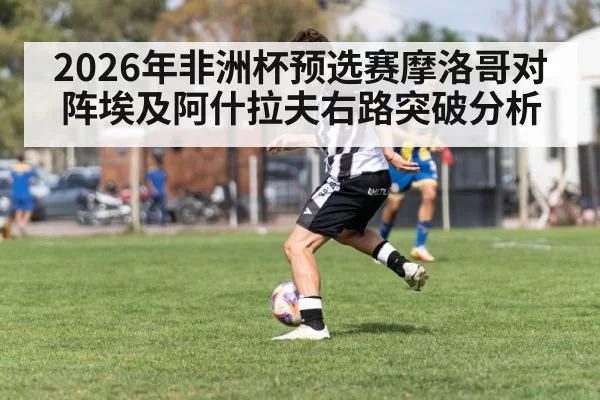 2026年非洲杯预选赛摩洛哥对阵埃及阿什拉夫右路突破分析