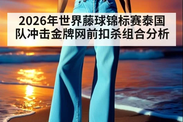 2026年世界藤球锦标赛泰国队冲击金牌网前扣杀组合分析