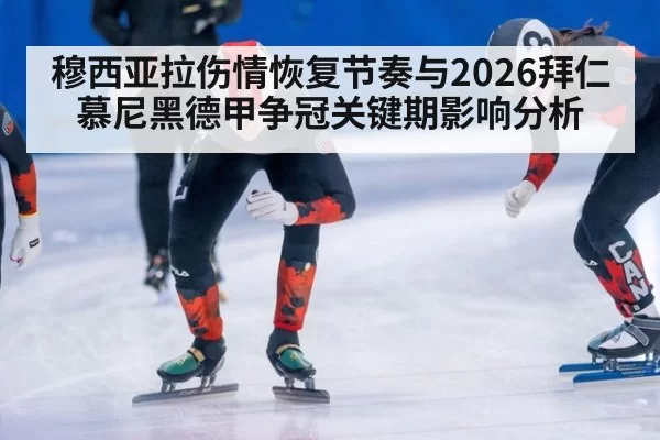 穆西亚拉伤情恢复节奏与2026拜仁慕尼黑德甲争冠关键期影响分析